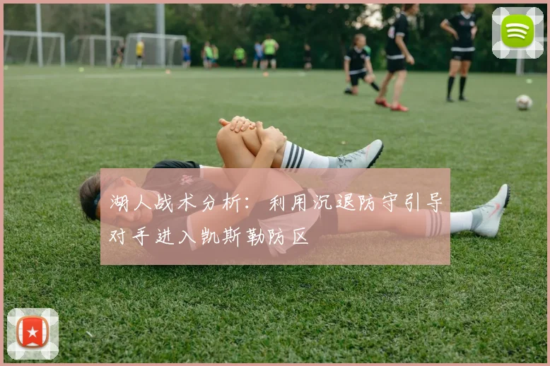 湖人战术分析：利用沉退防守引导对手进入凯斯勒防区
