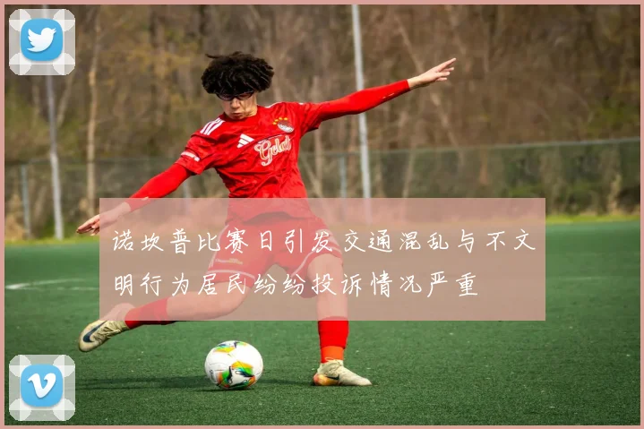 诺坎普比赛日引发交通混乱与不文明行为居民纷纷投诉情况严重