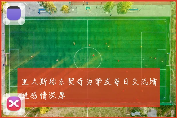 里夫斯称东契奇为挚友每日交流增进感情深厚